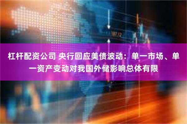杠杆配资公司 央行回应美债波动：单一市场、单一资产变动对我国外储影响总体有限