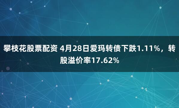 攀枝花股票配资 4月28日爱玛转债下跌1.11%，转股溢价率17.62%