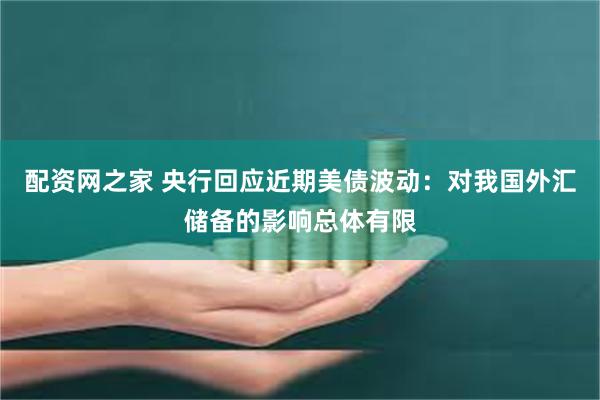 配资网之家 央行回应近期美债波动：对我国外汇储备的影响总体有限