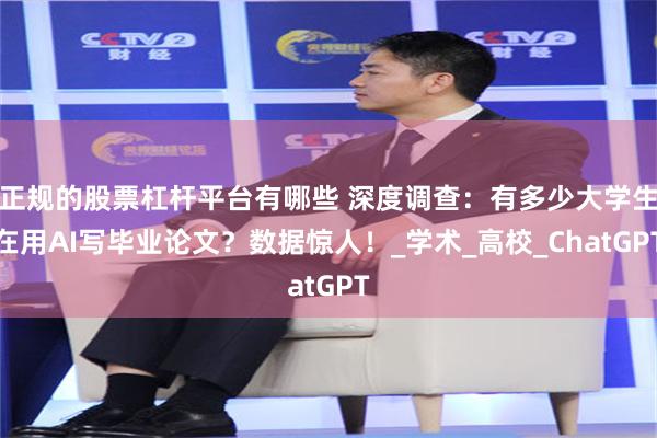 正规的股票杠杆平台有哪些 深度调查：有多少大学生在用AI写毕业论文？数据惊人！_学术_高校_ChatGPT