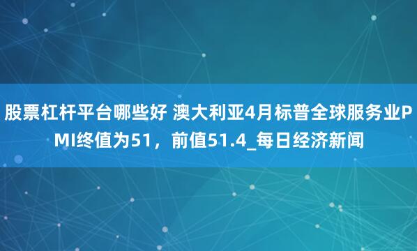 股票杠杆平台哪些好 澳大利亚4月标普全球服务业PMI终值为51，前值51.4_每日经济新闻