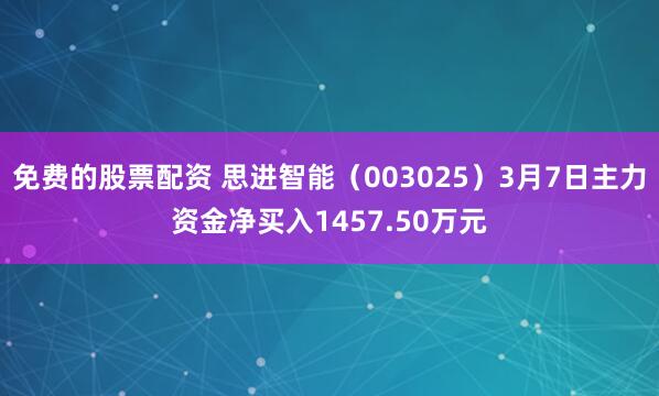 免费的股票配资 思进智能（003025）3月7日主力资金净买入1457.50万元