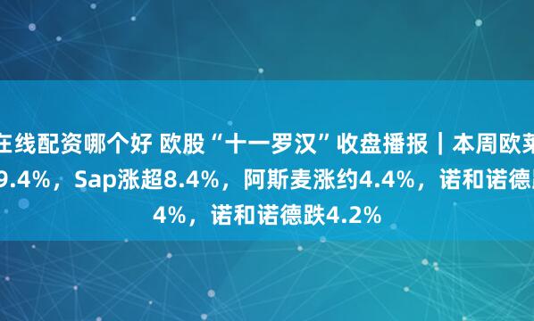 在线配资哪个好 欧股“十一罗汉”收盘播报｜本周欧莱雅涨超9.4%，Sap涨超8.4%，阿斯麦涨约4.4%，诺和诺德跌4.2%