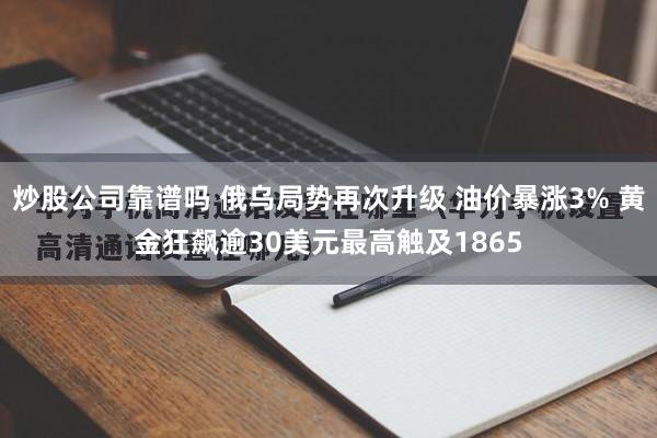 炒股公司靠谱吗 俄乌局势再次升级 油价暴涨3% 黄金狂飙逾30美元最高触及1865