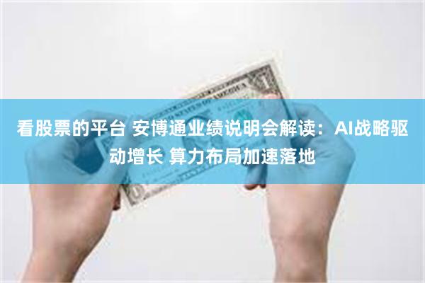 看股票的平台 安博通业绩说明会解读：AI战略驱动增长 算力布局加速落地