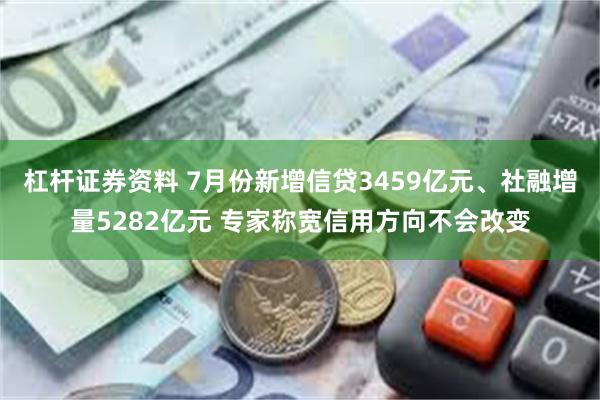 杠杆证券资料 7月份新增信贷3459亿元、社融增量5282亿元 专家称宽信用方向不会改变