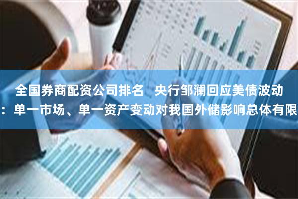 全国券商配资公司排名   央行邹澜回应美债波动：单一市场、单一资产变动对我国外储影响总体有限