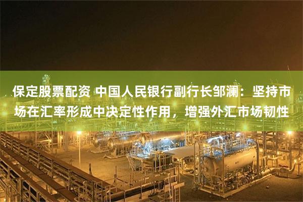 保定股票配资 中国人民银行副行长邹澜：坚持市场在汇率形成中决定性作用，增强外汇市场韧性