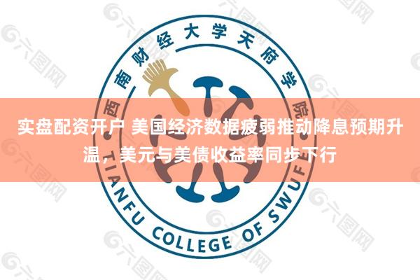 实盘配资开户 美国经济数据疲弱推动降息预期升温，美元与美债收益率同步下行