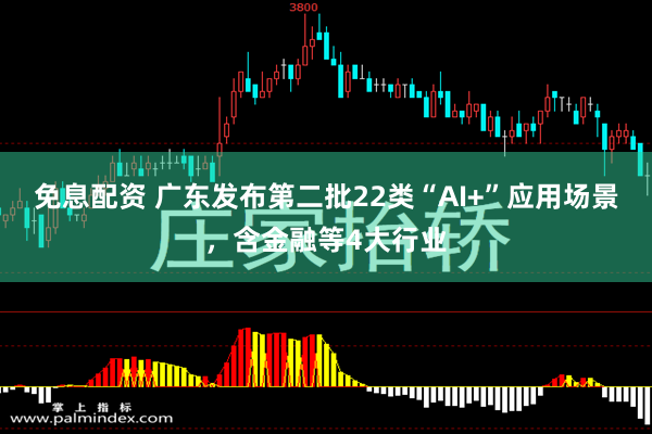 免息配资 广东发布第二批22类“AI+”应用场景，含金融等4大行业