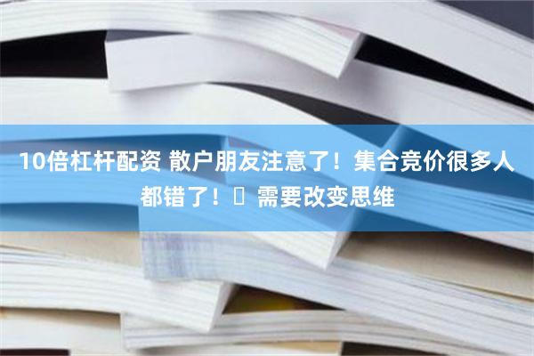 10倍杠杆配资 散户朋友注意了!集合竞价很多人都错了!需要改变思维