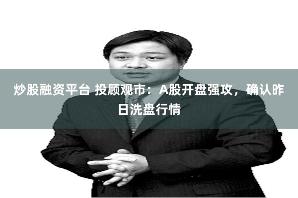 炒股融资平台 投顾观市：A股开盘强攻，确认昨日洗盘行情