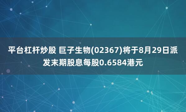 平台杠杆炒股 巨子生物(02367)将于8月29日派发末期股息每股0.6584港元