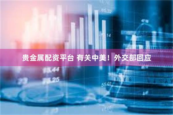 贵金属配资平台 有关中美！外交部回应