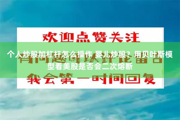 个人炒股加杠杆怎么操作 婴儿炒股？用贝叶斯模型看美股是否会二次熔断