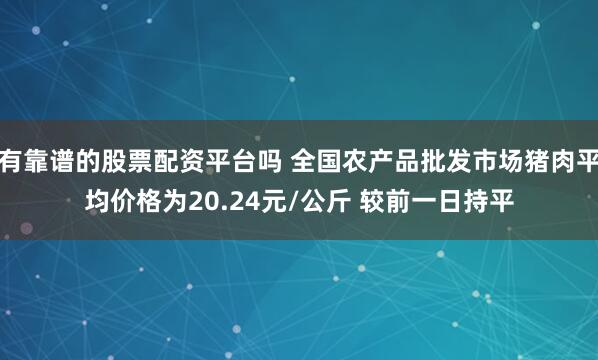 有靠谱的股票配资平台吗 全国农产品批发市场猪肉平均价格为20.24元/公斤 较前一日持平