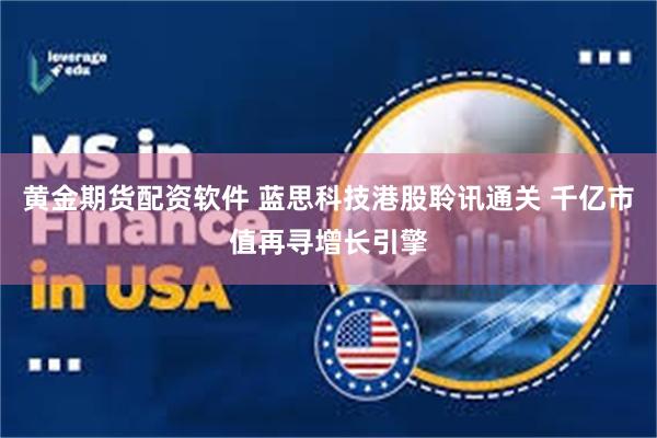 黄金期货配资软件 蓝思科技港股聆讯通关 千亿市值再寻增长引擎