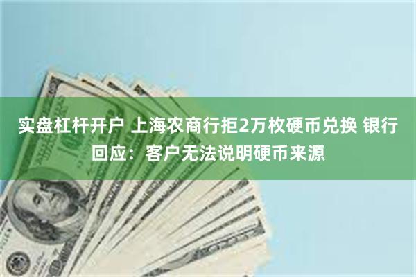 实盘杠杆开户 上海农商行拒2万枚硬币兑换 银行回应：客户无法说明硬币来源