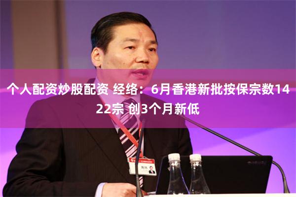 个人配资炒股配资 经络：6月香港新批按保宗数1422宗 创3个月新低