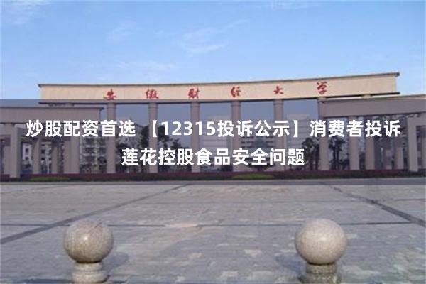 炒股配资首选 【12315投诉公示】消费者投诉莲花控股食品安全问题