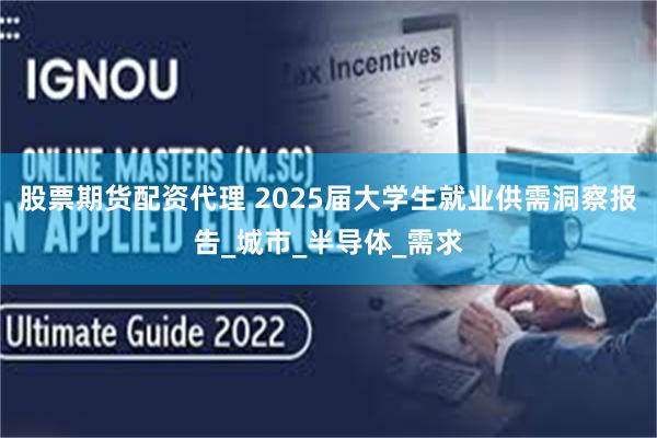 股票期货配资代理 2025届大学生就业供需洞察报告_城市_半导体_需求