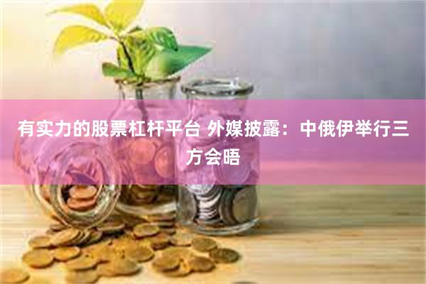 有实力的股票杠杆平台 外媒披露：中俄伊举行三方会晤