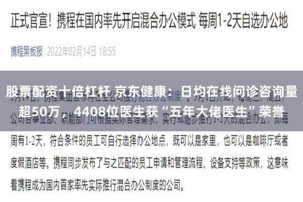 股票配资十倍杠杆 京东健康：日均在线问诊咨询量超50万，4408位医生获“五年大佬医生”荣誉