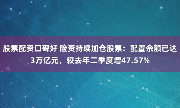 股票配资口碑好 险资持续加仓股票：配置余额已达3万亿元，较去年二季度增47.57%