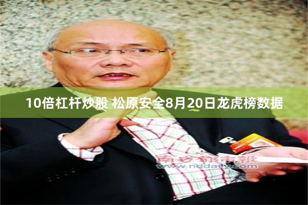 10倍杠杆炒股 松原安全8月20日龙虎榜数据
