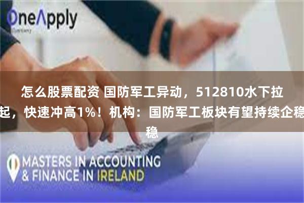 怎么股票配资 国防军工异动，512810水下拉起，快速冲高1%！机构：国防军工板块有望持续企稳