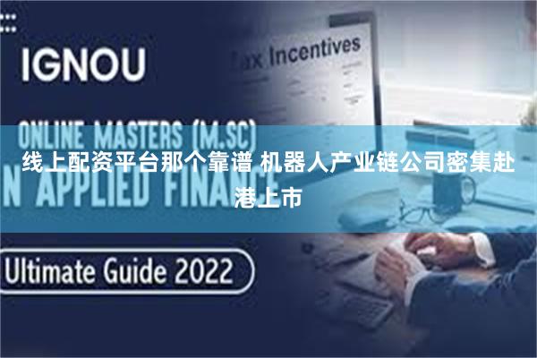 线上配资平台那个靠谱 机器人产业链公司密集赴港上市